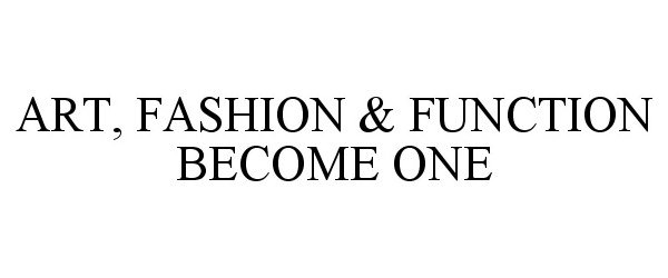  ART, FASHION &amp; FUNCTION BECOME ONE