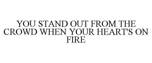  YOU STAND OUT FROM THE CROWD WHEN YOUR HEART'S ON FIRE