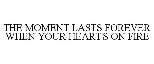  THE MOMENT LASTS FOREVER WHEN YOUR HEART'S ON FIRE