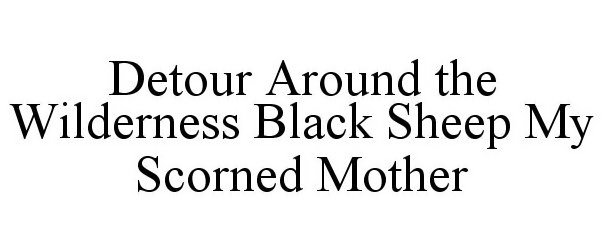  DETOUR AROUND THE WILDERNESS BLACK SHEEP MY SCORNED MOTHER