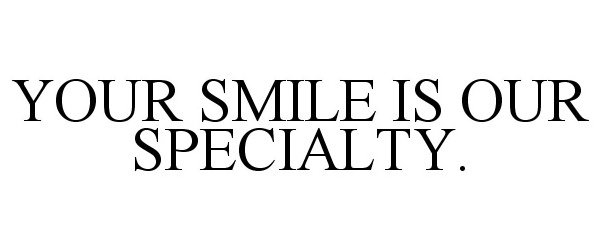 Trademark Logo YOUR SMILE IS OUR SPECIALTY