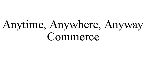  ANYTIME, ANYWHERE, ANYWAY COMMERCE