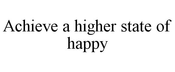 Trademark Logo ACHIEVE A HIGHER STATE OF HAPPY