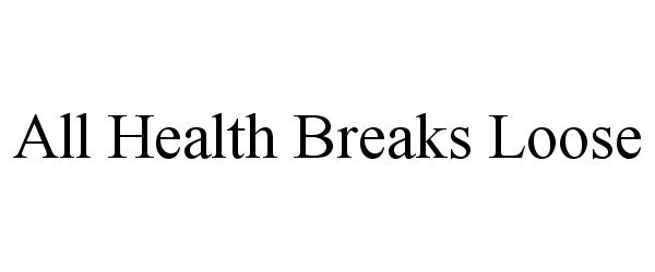 Trademark Logo ALL HEALTH BREAKS LOOSE