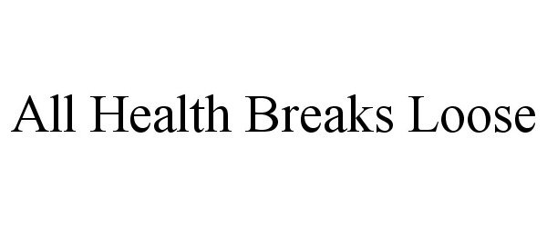  ALL HEALTH BREAKS LOOSE