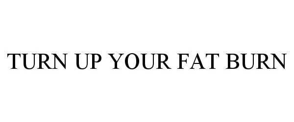  TURN UP YOUR FAT BURN