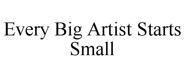 Trademark Logo EVERY BIG ARTIST STARTS SMALL