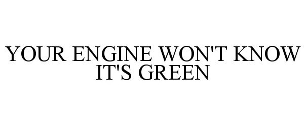  YOUR ENGINE WON'T KNOW IT'S GREEN