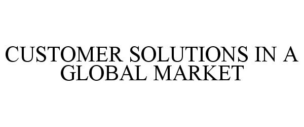 CUSTOMER SOLUTIONS IN A GLOBAL MARKET