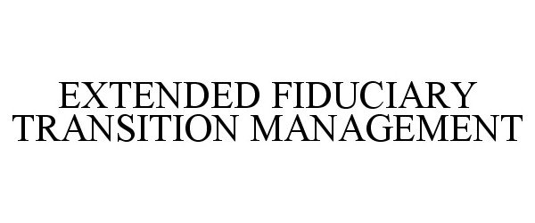  EXTENDED FIDUCIARY TRANSITION MANAGEMENT