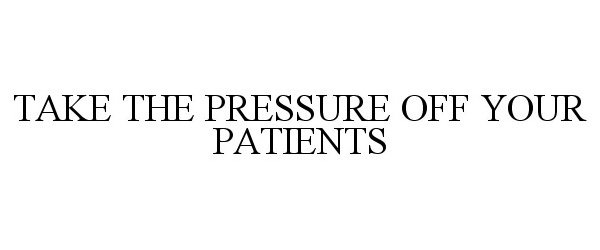 TAKE THE PRESSURE OFF YOUR PATIENTS