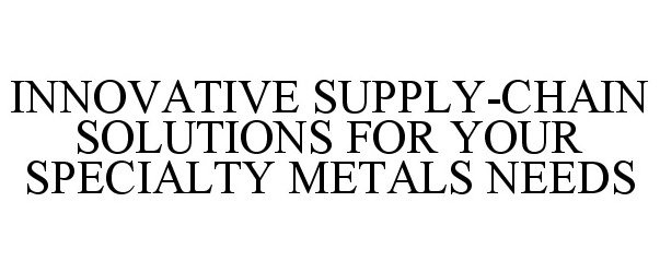 Trademark Logo INNOVATIVE SUPPLY-CHAIN SOLUTIONS FOR YOUR SPECIALTY METALS NEEDS