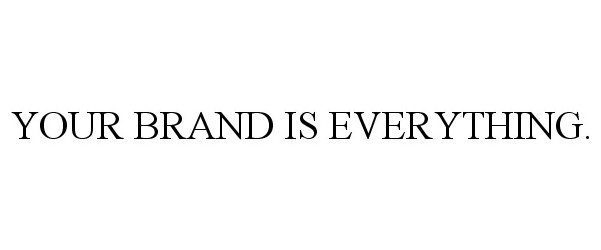  YOUR BRAND IS EVERYTHING.