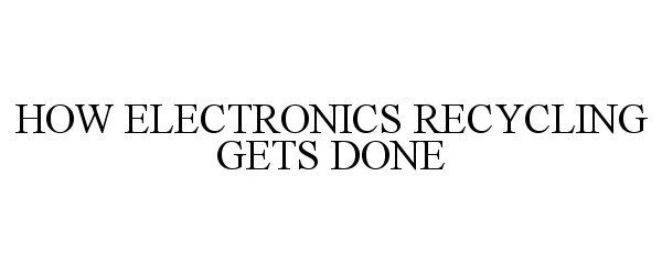Trademark Logo HOW ELECTRONICS RECYCLING GETS DONE