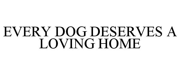  EVERY DOG DESERVES A LOVING HOME