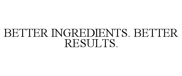  BETTER INGREDIENTS. BETTER RESULTS.