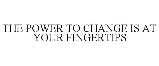  THE POWER TO CHANGE IS AT YOUR FINGERTIPS