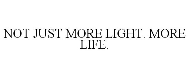  NOT JUST MORE LIGHT. MORE LIFE.