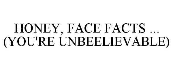 Trademark Logo HONEY, FACE FACTS ... (YOU'RE UNBEELIEVABLE)