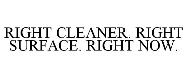  RIGHT CLEANER. RIGHT SURFACE. RIGHT NOW.