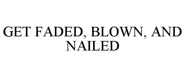  GET FADED, BLOWN, AND NAILED