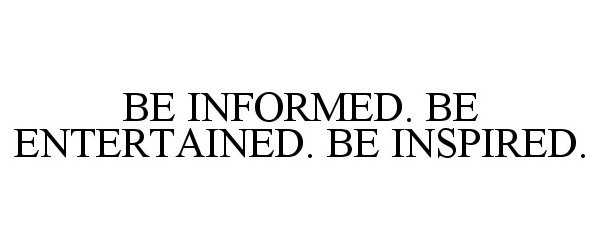  BE INFORMED. BE ENTERTAINED. BE INSPIRED.