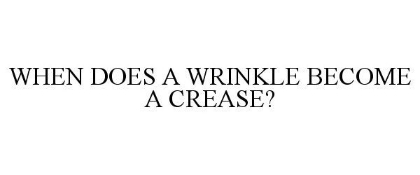  WHEN DOES A WRINKLE BECOME A CREASE?