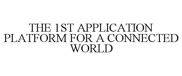 Trademark Logo THE 1ST APPLICATION PLATFORM FOR A CONNECTED WORLD