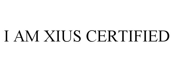  I AM XIUS CERTIFIED