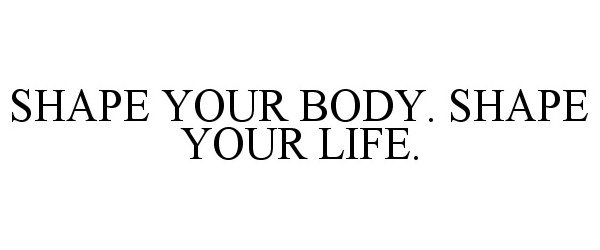  SHAPE YOUR BODY. SHAPE YOUR LIFE.