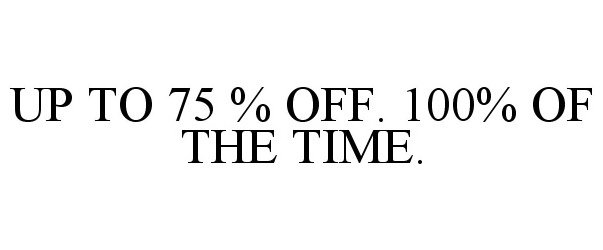  UP TO 75 % OFF. 100% OF THE TIME.