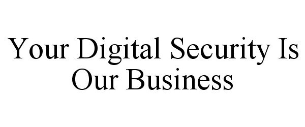  YOUR DIGITAL SECURITY IS OUR BUSINESS