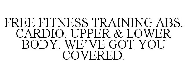  FREE FITNESS TRAINING ABS. CARDIO. UPPER &amp; LOWER BODY. WE'VE GOT YOU COVERED.