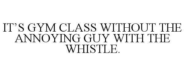  IT'S GYM CLASS WITHOUT THE ANNOYING GUY WITH THE WHISTLE.