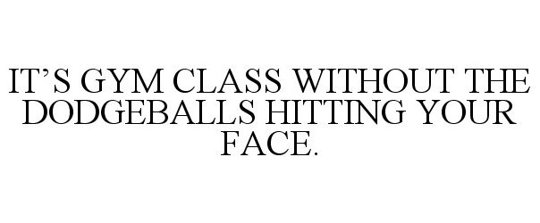 Trademark Logo IT'S GYM CLASS WITHOUT THE DODGEBALLS HITTING YOUR FACE.