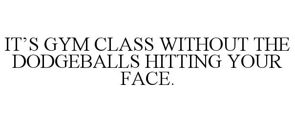  IT'S GYM CLASS WITHOUT THE DODGEBALLS HITTING YOUR FACE.