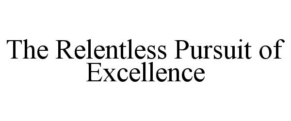  THE RELENTLESS PURSUIT OF EXCELLENCE