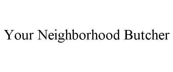 Trademark Logo YOUR NEIGHBORHOOD BUTCHER