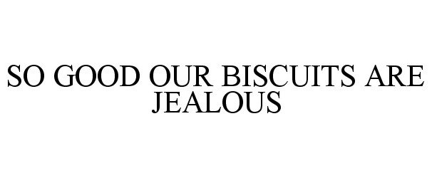  SO GOOD OUR BISCUITS ARE JEALOUS