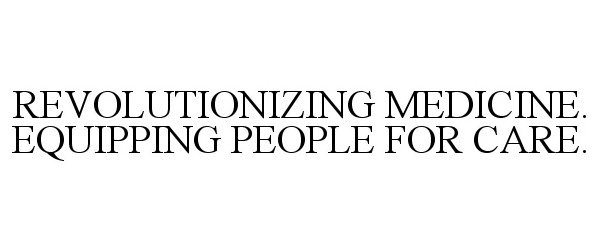  REVOLUTIONIZING MEDICINE. EQUIPPING PEOPLE FOR CARE.