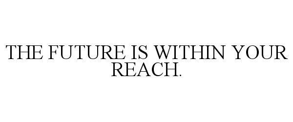  THE FUTURE IS WITHIN YOUR REACH.