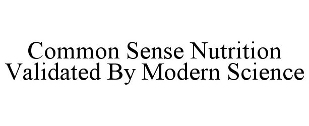  COMMONSENSE NUTRITION VALIDATED BY MODERN SCIENCE