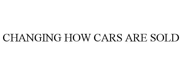 Trademark Logo CHANGING HOW CARS ARE SOLD