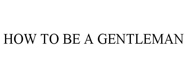  HOW TO BE A GENTLEMAN