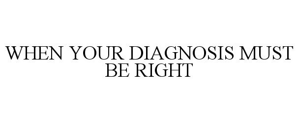  WHEN YOUR DIAGNOSIS MUST BE RIGHT