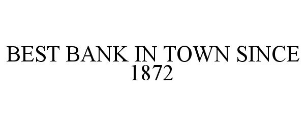  BEST BANK IN TOWN SINCE 1872