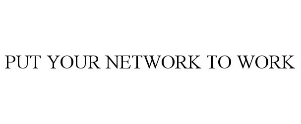 Trademark Logo PUT YOUR NETWORK TO WORK
