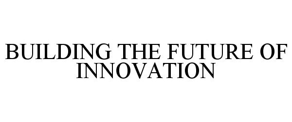  BUILDING THE FUTURE OF INNOVATION