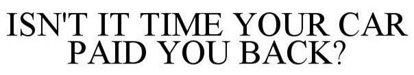  ISN'T IT TIME YOUR CAR PAID YOU BACK?