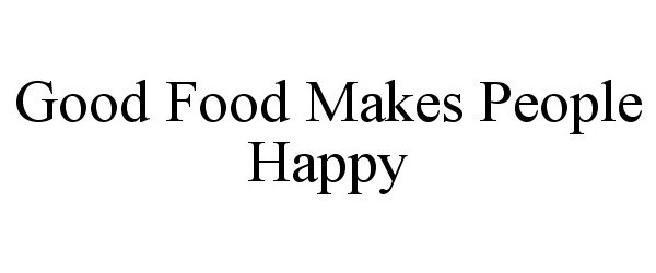 GOOD FOOD MAKES PEOPLE HAPPY